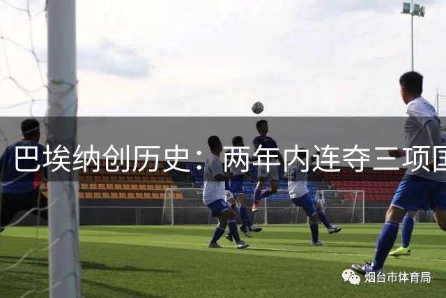 巴埃纳创历史：两年内连夺三项国际大赛冠军